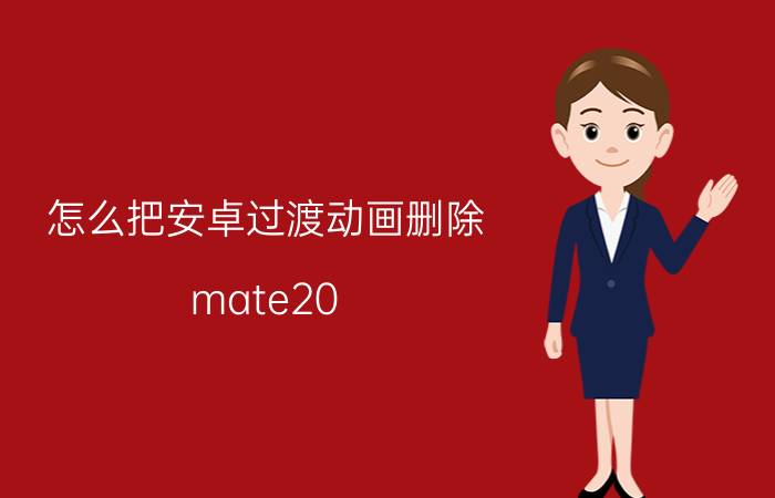 怎么把安卓过渡动画删除 mate20 pro  怎么关闭过渡动画？